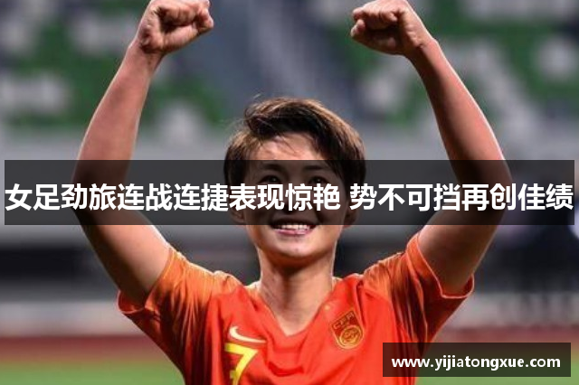 女足劲旅连战连捷表现惊艳 势不可挡再创佳绩
