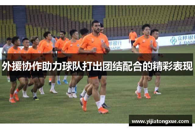 外援协作助力球队打出团结配合的精彩表现