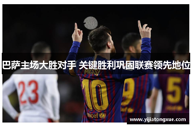 巴萨主场大胜对手 关键胜利巩固联赛领先地位