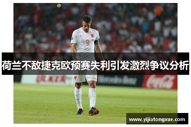 荷兰不敌捷克欧预赛失利引发激烈争议分析