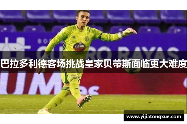 巴拉多利德客场挑战皇家贝蒂斯面临更大难度