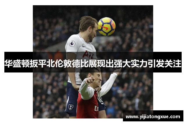 华盛顿扳平北伦敦德比展现出强大实力引发关注