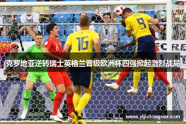 克罗地亚逆转瑞士英格兰晋级欧洲杯四强掀起激烈战局