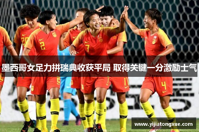 墨西哥女足力拼瑞典收获平局 取得关键一分激励士气