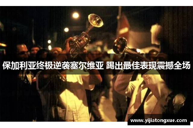 保加利亚终极逆袭塞尔维亚 踢出最佳表现震撼全场