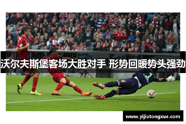 沃尔夫斯堡客场大胜对手 形势回暖势头强劲