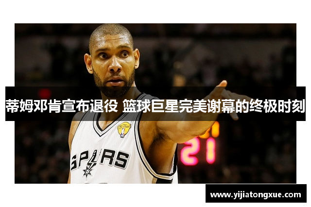 蒂姆邓肯宣布退役 篮球巨星完美谢幕的终极时刻