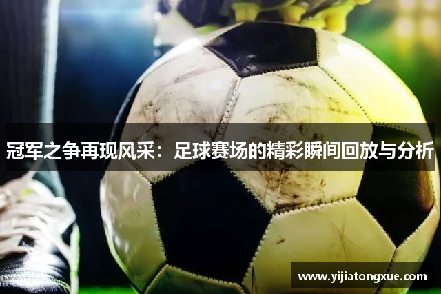 冠军之争再现风采：足球赛场的精彩瞬间回放与分析