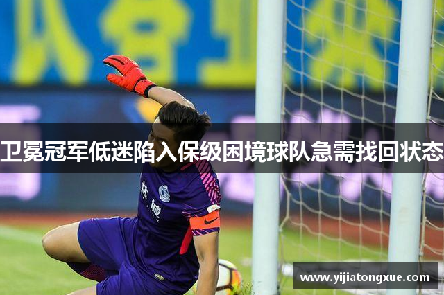 卫冕冠军低迷陷入保级困境球队急需找回状态