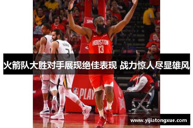 火箭队大胜对手展现绝佳表现 战力惊人尽显雄风