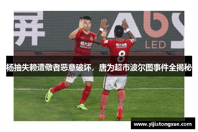 杨抽失赖遭儆者恶意破坏，唐为超市波尔图事件全揭秘