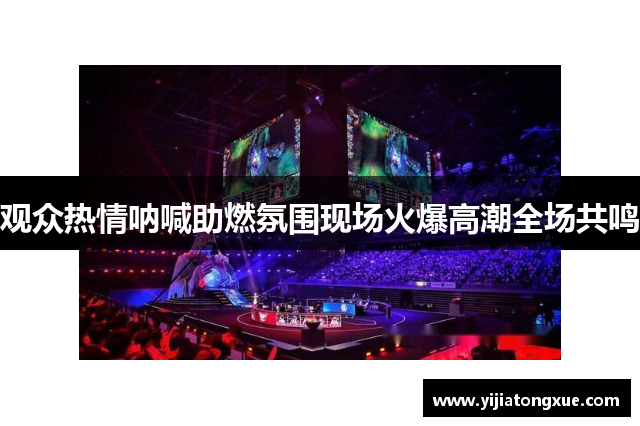 观众热情呐喊助燃氛围现场火爆高潮全场共鸣