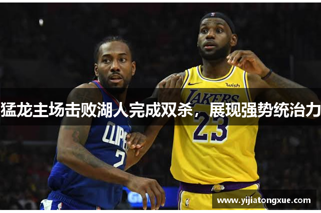 猛龙主场击败湖人完成双杀，展现强势统治力