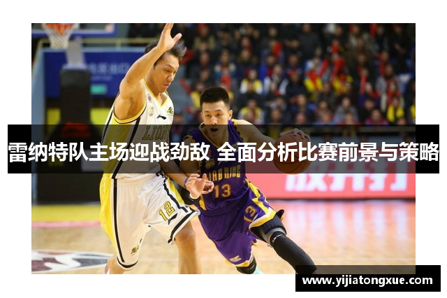 雷纳特队主场迎战劲敌 全面分析比赛前景与策略