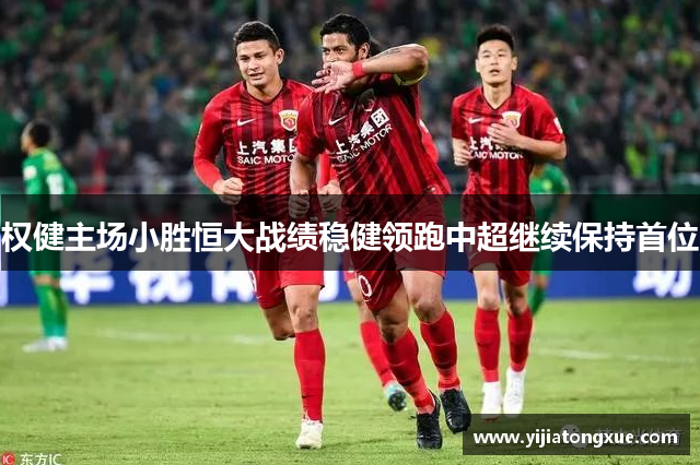 权健主场小胜恒大战绩稳健领跑中超继续保持首位