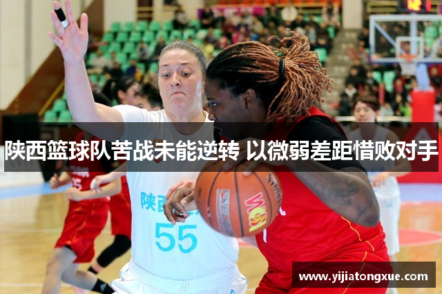 陕西篮球队苦战未能逆转 以微弱差距惜败对手