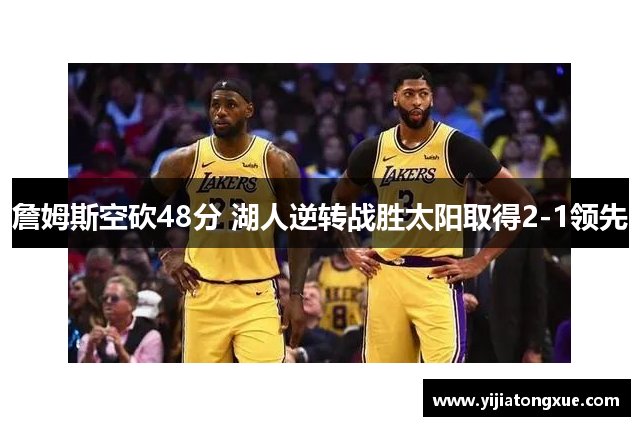 詹姆斯空砍48分 湖人逆转战胜太阳取得2-1领先