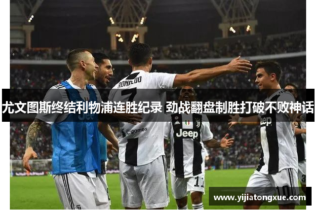 尤文图斯终结利物浦连胜纪录 劲战翻盘制胜打破不败神话