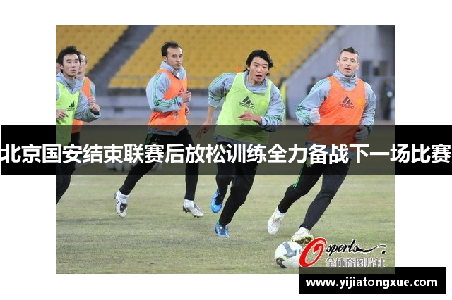 北京国安结束联赛后放松训练全力备战下一场比赛