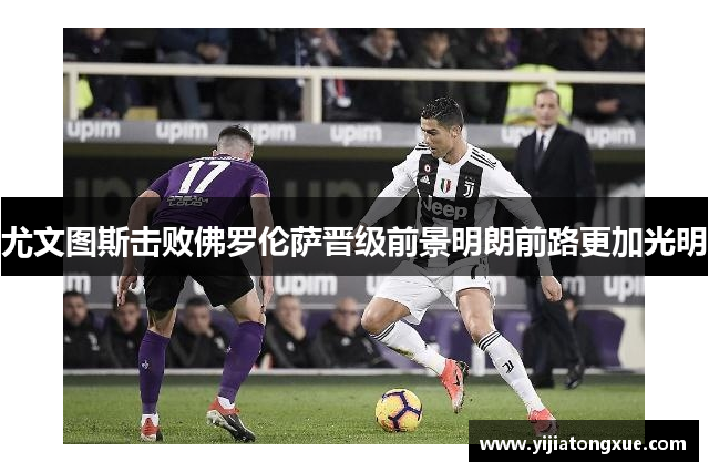 尤文图斯击败佛罗伦萨晋级前景明朗前路更加光明