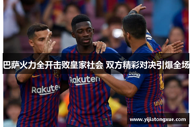巴萨火力全开击败皇家社会 双方精彩对决引爆全场