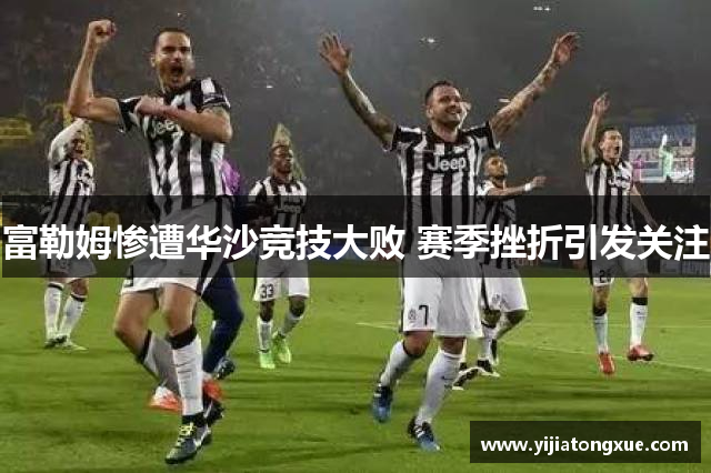 富勒姆惨遭华沙竞技大败 赛季挫折引发关注
