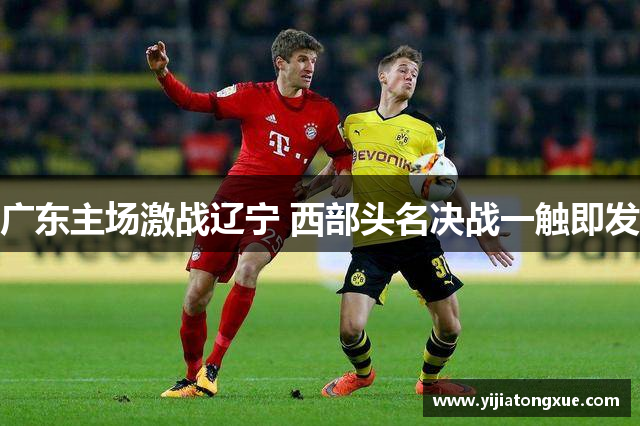 广东主场激战辽宁 西部头名决战一触即发