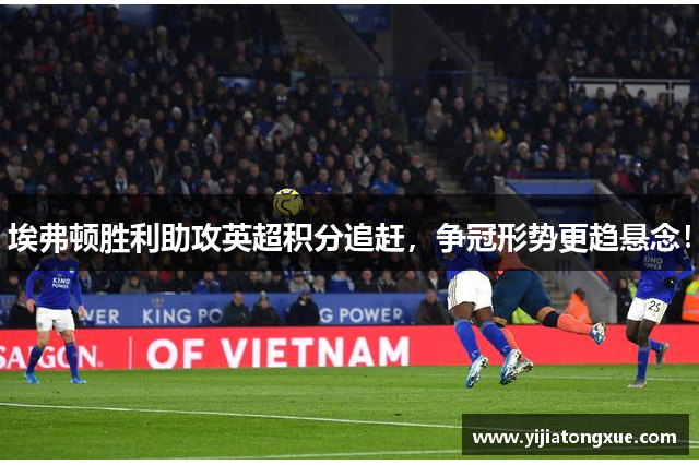 埃弗顿胜利助攻英超积分追赶，争冠形势更趋悬念！