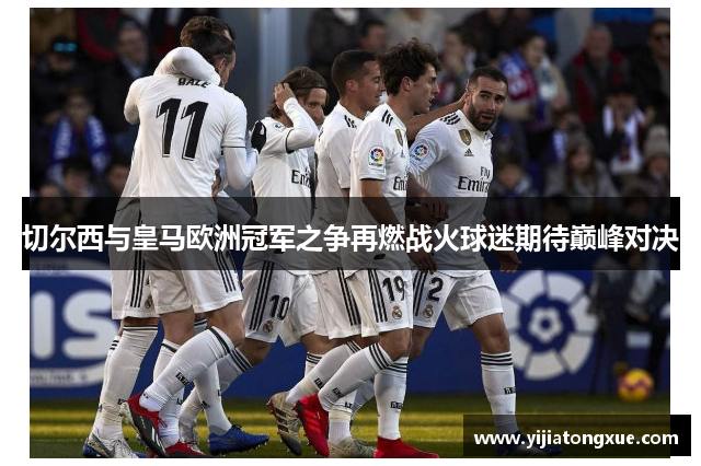 切尔西与皇马欧洲冠军之争再燃战火球迷期待巅峰对决