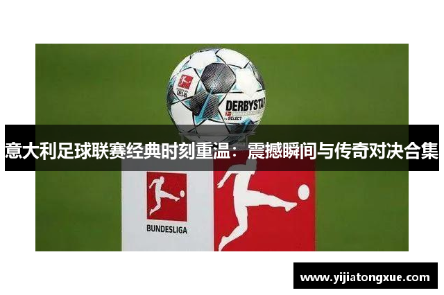 意大利足球联赛经典时刻重温：震撼瞬间与传奇对决合集