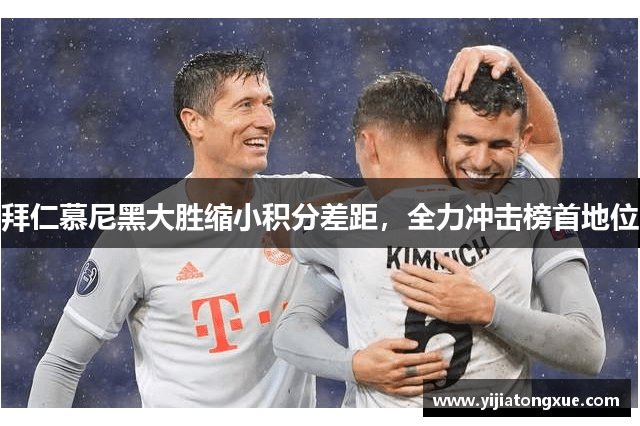 拜仁慕尼黑大胜缩小积分差距，全力冲击榜首地位
