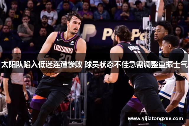 太阳队陷入低迷连遭惨败 球员状态不佳急需调整重振士气