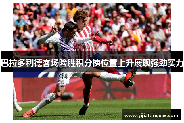 巴拉多利德客场险胜积分榜位置上升展现强劲实力