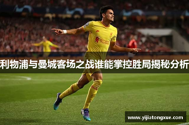 利物浦与曼城客场之战谁能掌控胜局揭秘分析
