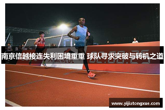 南京信越接连失利困境重重 球队寻求突破与转机之道