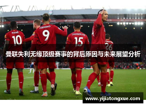 曼联失利无缘顶级赛事的背后原因与未来展望分析