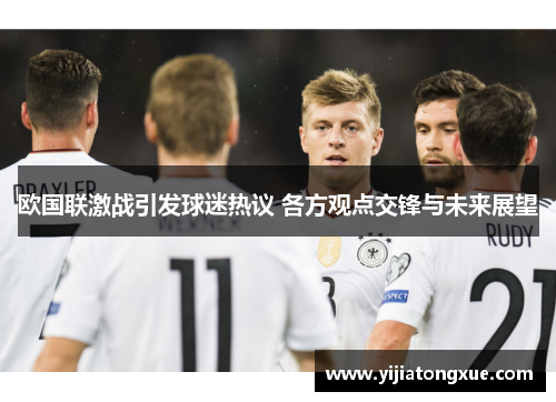 欧国联激战引发球迷热议 各方观点交锋与未来展望