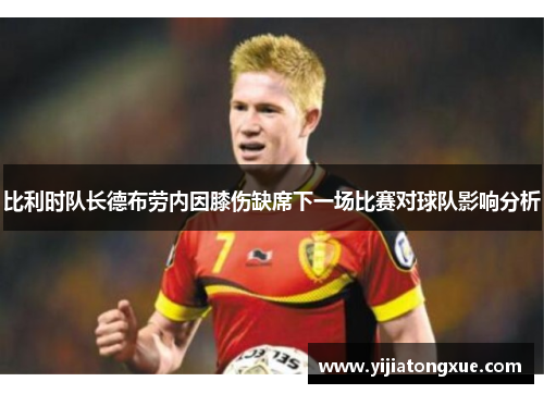 比利时队长德布劳内因膝伤缺席下一场比赛对球队影响分析
