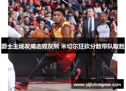 爵士主场发威击败灰熊 米切尔狂砍分数带队取胜
