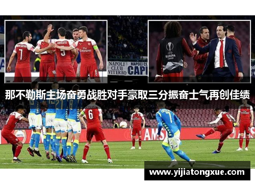 那不勒斯主场奋勇战胜对手豪取三分振奋士气再创佳绩