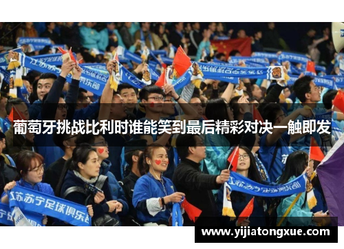 葡萄牙挑战比利时谁能笑到最后精彩对决一触即发
