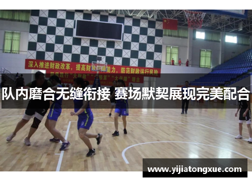 队内磨合无缝衔接 赛场默契展现完美配合