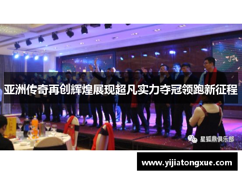 亚洲传奇再创辉煌展现超凡实力夺冠领跑新征程