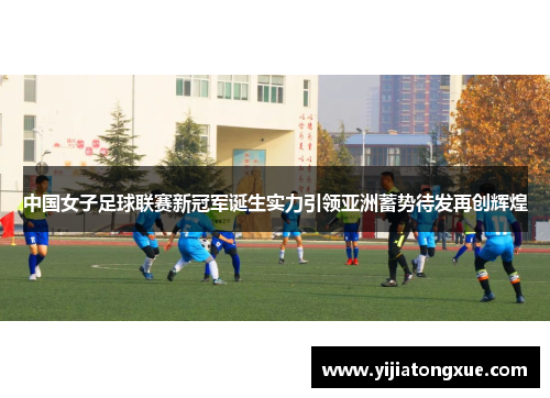 中国女子足球联赛新冠军诞生实力引领亚洲蓄势待发再创辉煌