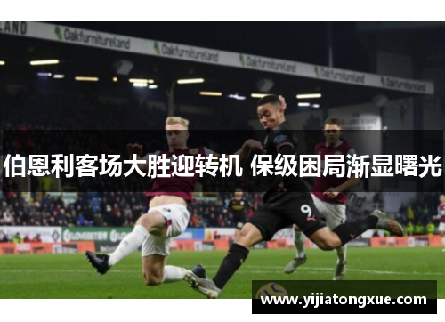 伯恩利客场大胜迎转机 保级困局渐显曙光