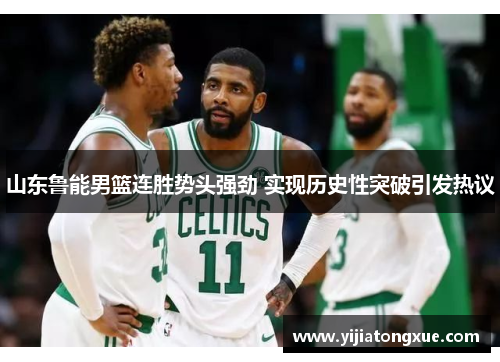 山东鲁能男篮连胜势头强劲 实现历史性突破引发热议