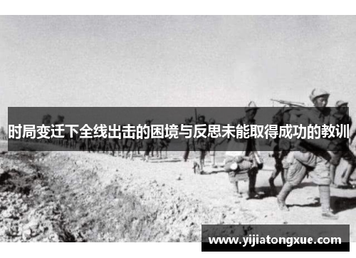 时局变迁下全线出击的困境与反思未能取得成功的教训