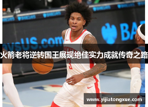 火箭老将逆转国王展现绝佳实力成就传奇之路
