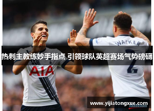 热刺主教练妙手指点 引领球队英超赛场气势磅礴