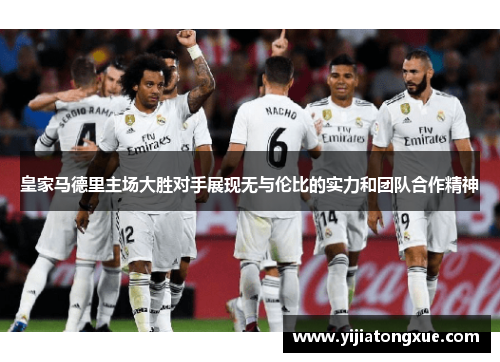 皇家马德里主场大胜对手展现无与伦比的实力和团队合作精神